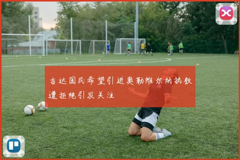 吉达国民希望引进奥勒维尔纳执教遭拒绝引发关注